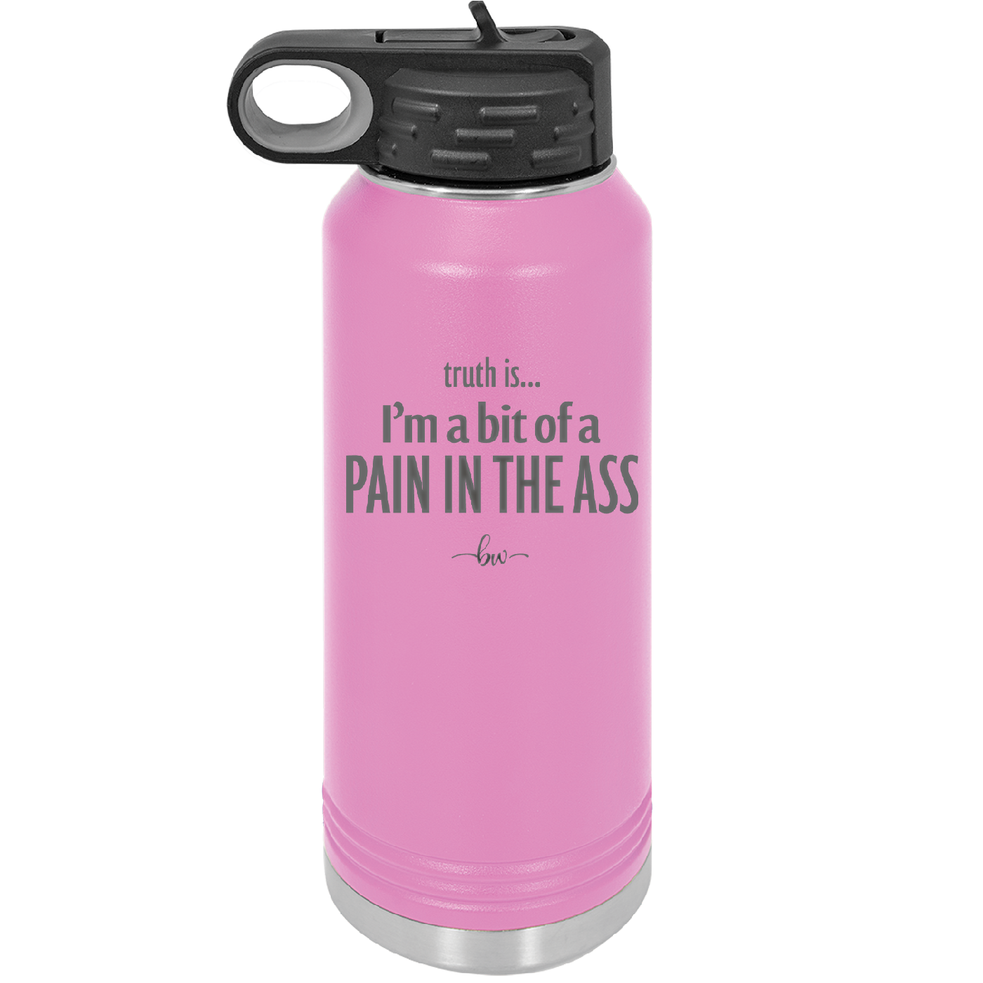 Truth is I'm a Bit of a Pain in the Ass - Laser Engraved Stainless Steel Drinkware - 2411 -