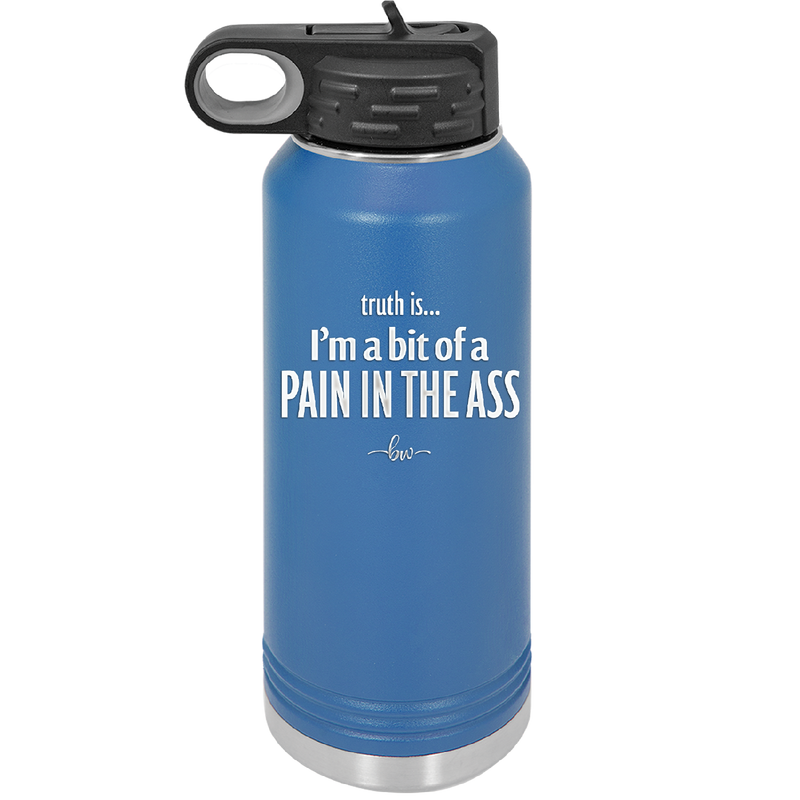 Truth is I'm a Bit of a Pain in the Ass - Laser Engraved Stainless Steel Drinkware - 2411 -