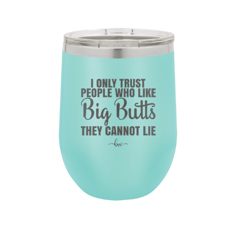 I Only Trust People Who Like Big Butts They Cannot Lie - Laser Engraved Stainless Steel Drinkware - 2416 -