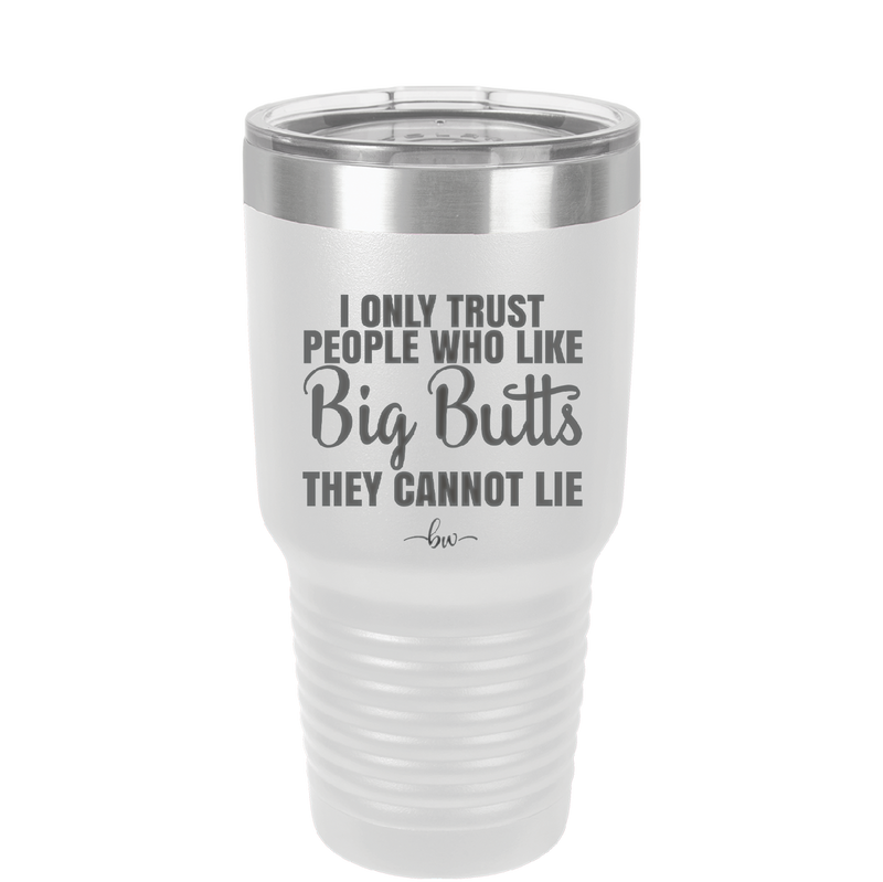 I Only Trust People Who Like Big Butts They Cannot Lie - Laser Engraved Stainless Steel Drinkware - 2416 -