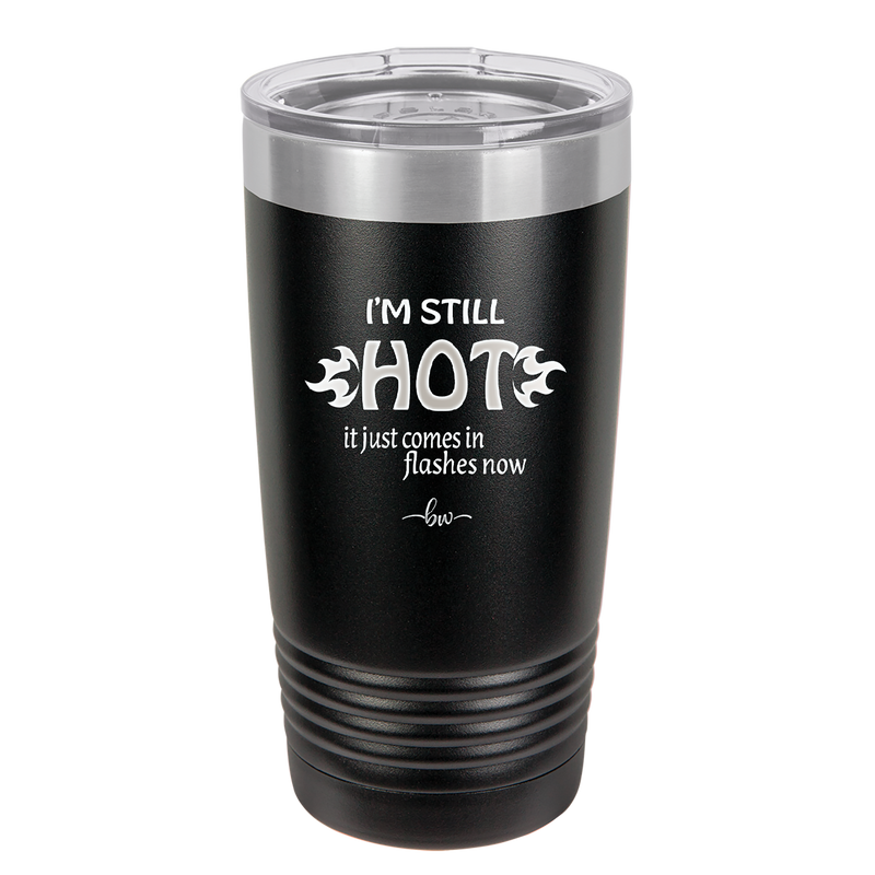 I'm Still Hot it Just Comes in Flashes Now - Laser Engraved Stainless Steel Drinkware - 2420 -