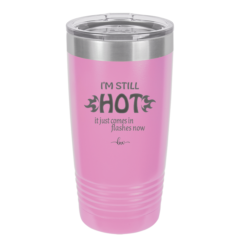 I'm Still Hot it Just Comes in Flashes Now - Laser Engraved Stainless Steel Drinkware - 2420 -