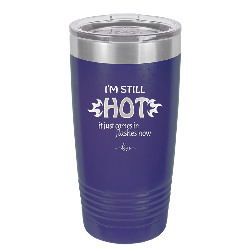 I'm Still Hot it Just Comes in Flashes Now - Laser Engraved Stainless Steel Drinkware - 2420 -