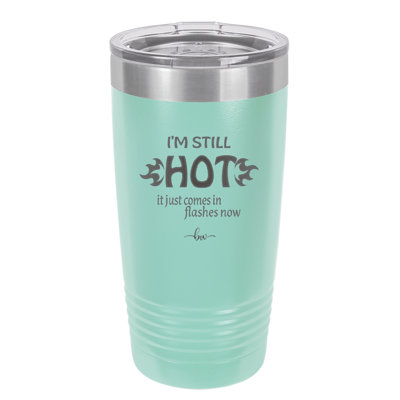 I'm Still Hot it Just Comes in Flashes Now - Laser Engraved Stainless Steel Drinkware - 2420 -