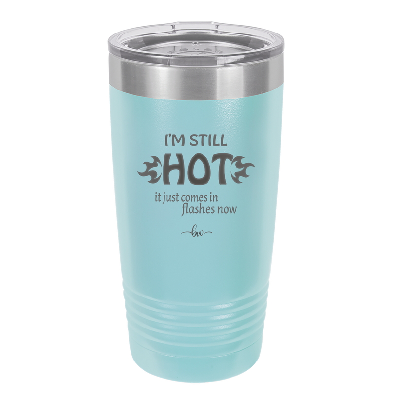 I'm Still Hot it Just Comes in Flashes Now - Laser Engraved Stainless Steel Drinkware - 2420 -