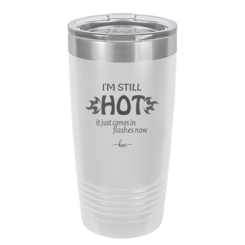 I'm Still Hot it Just Comes in Flashes Now - Laser Engraved Stainless Steel Drinkware - 2420 -