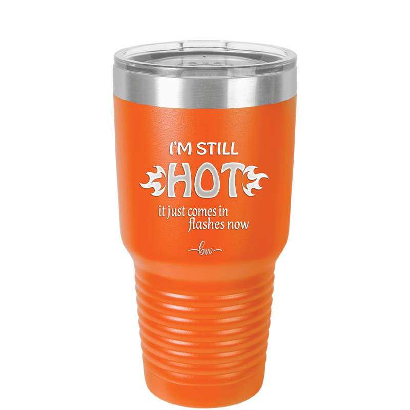 I'm Still Hot it Just Comes in Flashes Now - Laser Engraved Stainless Steel Drinkware - 2420 -