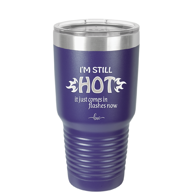 I'm Still Hot it Just Comes in Flashes Now - Laser Engraved Stainless Steel Drinkware - 2420 -