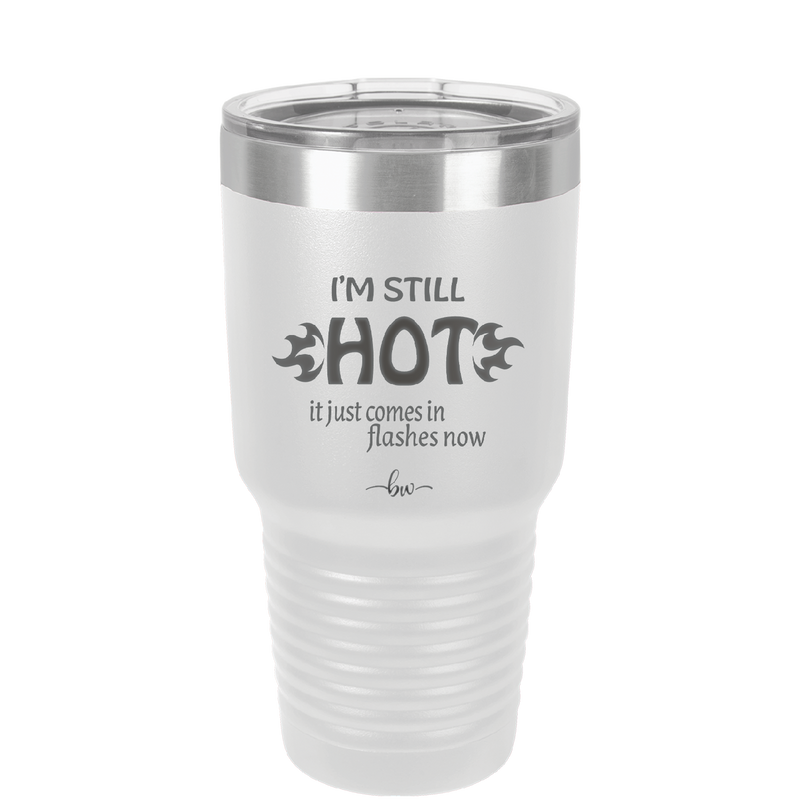 I'm Still Hot it Just Comes in Flashes Now - Laser Engraved Stainless Steel Drinkware - 2420 -