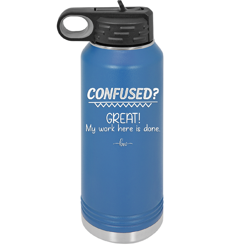 Confused Great My Work Here is Done - Laser Engraved Stainless Steel Drinkware - 2421 -