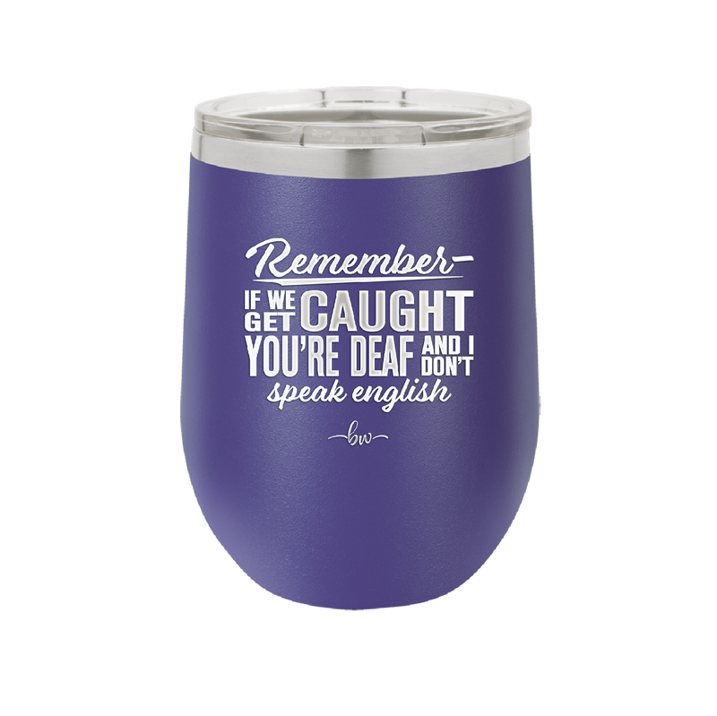 Remember if We Get Caught You're Deaf and I Don't Speak English - Laser Engraved Stainless Steel Drinkware - 2422 -