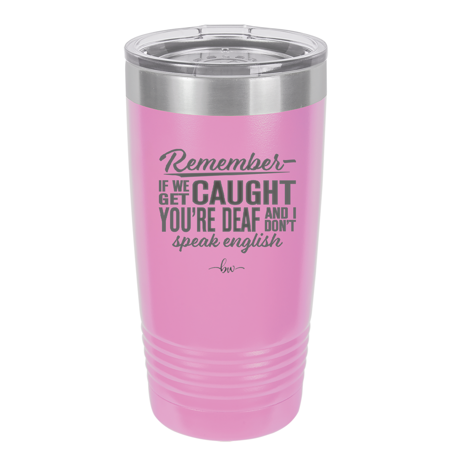 Remember if We Get Caught You're Deaf and I Don't Speak English - Laser Engraved Stainless Steel Drinkware - 2422 -