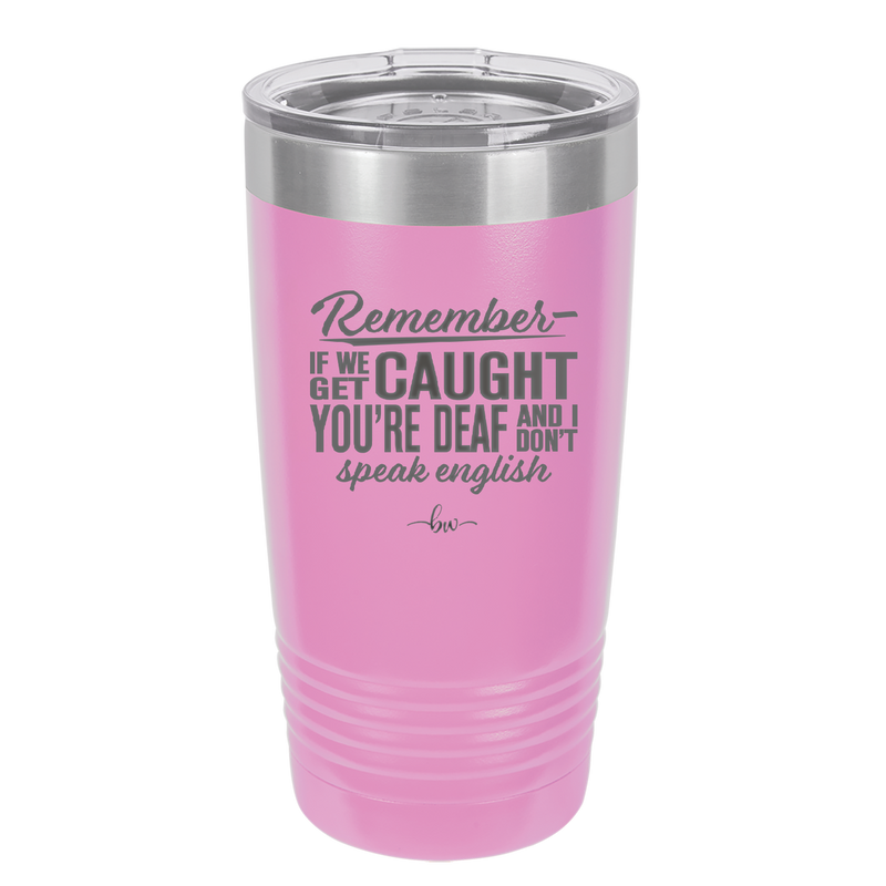 Remember if We Get Caught You're Deaf and I Don't Speak English - Laser Engraved Stainless Steel Drinkware - 2422 -