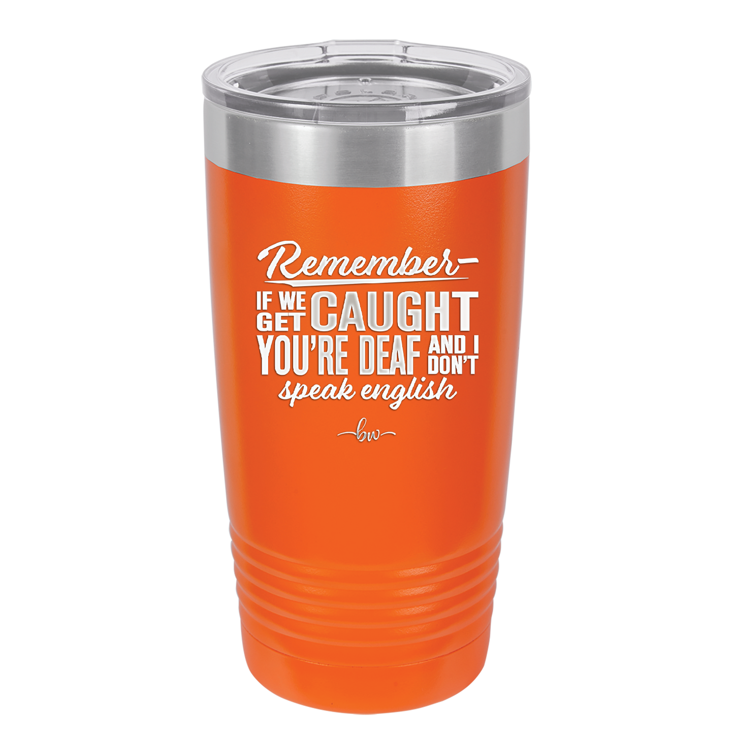 Remember if We Get Caught You're Deaf and I Don't Speak English - Laser Engraved Stainless Steel Drinkware - 2422 -