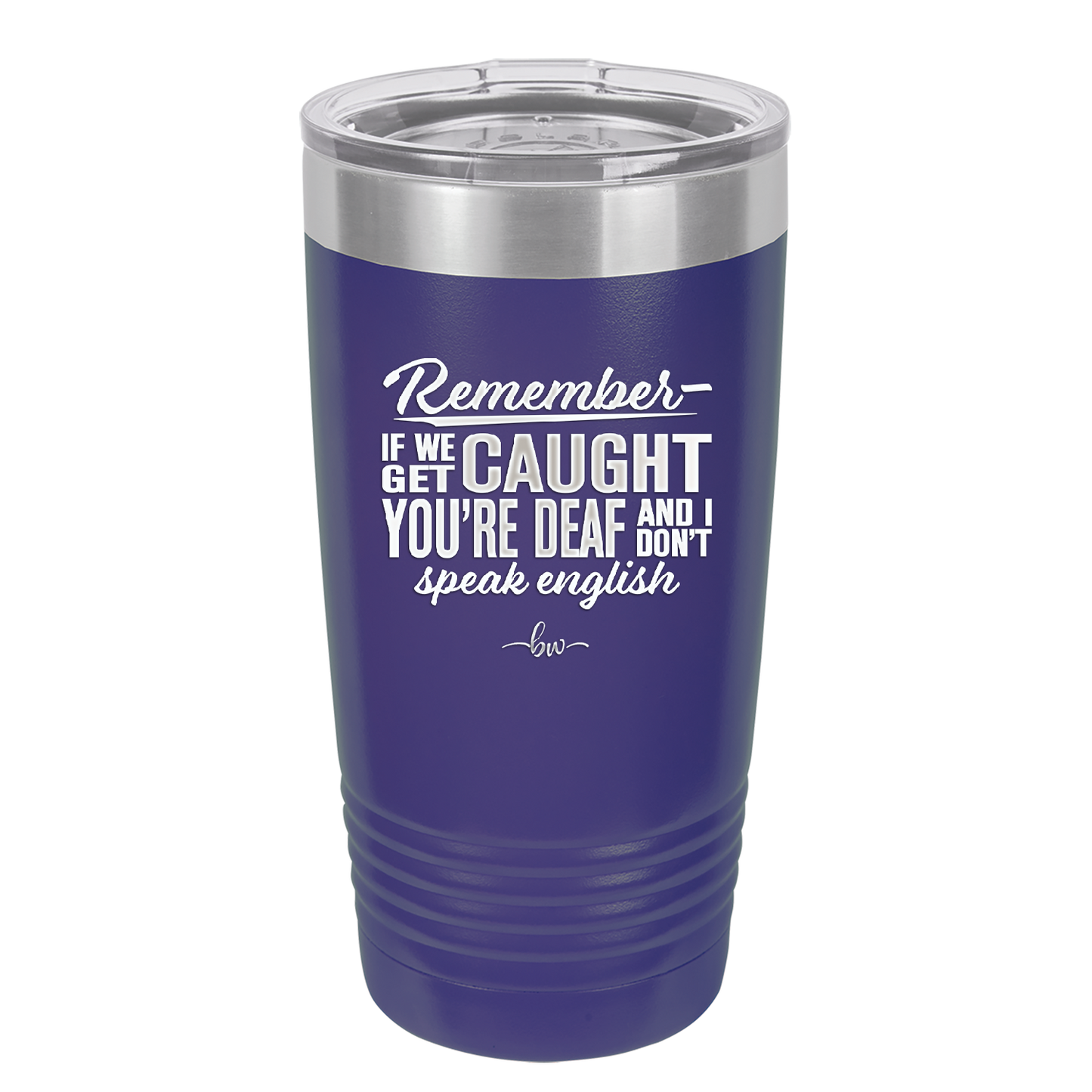 Remember if We Get Caught You're Deaf and I Don't Speak English - Laser Engraved Stainless Steel Drinkware - 2422 -