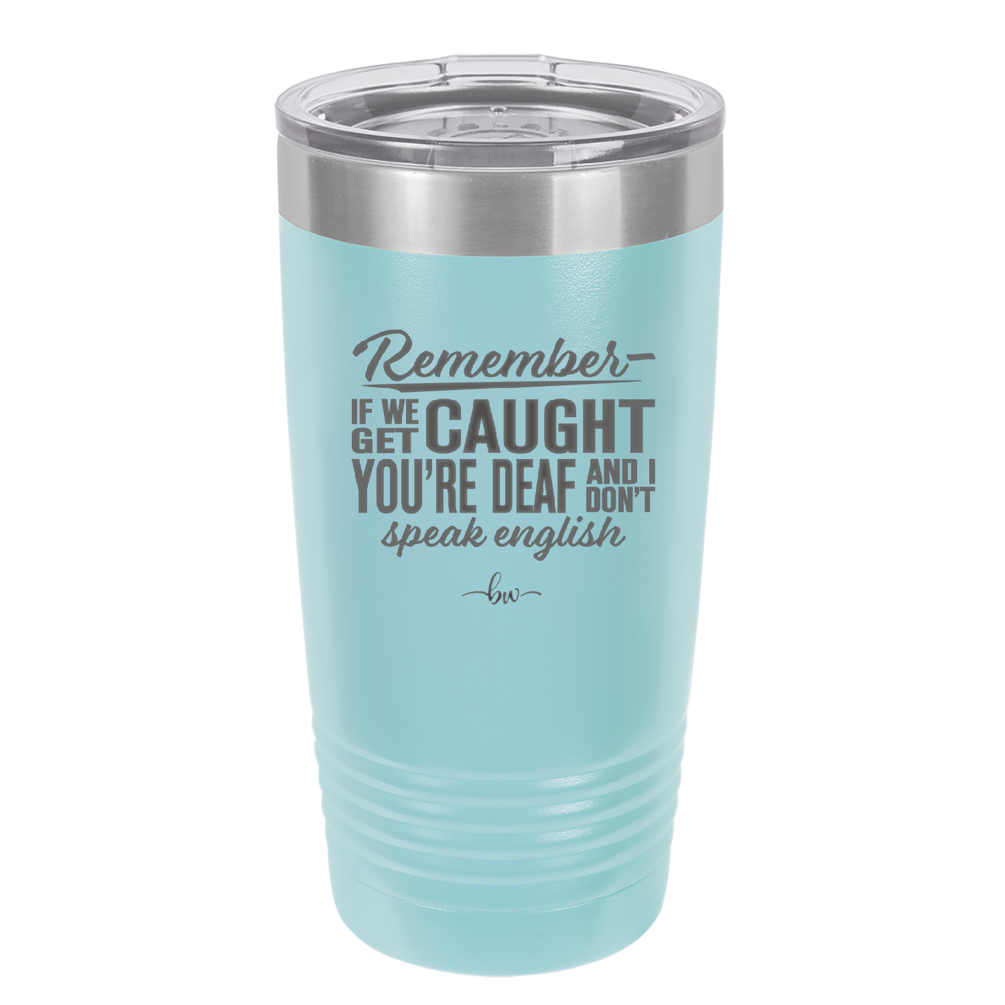 Remember if We Get Caught You're Deaf and I Don't Speak English - Laser Engraved Stainless Steel Drinkware - 2422 -