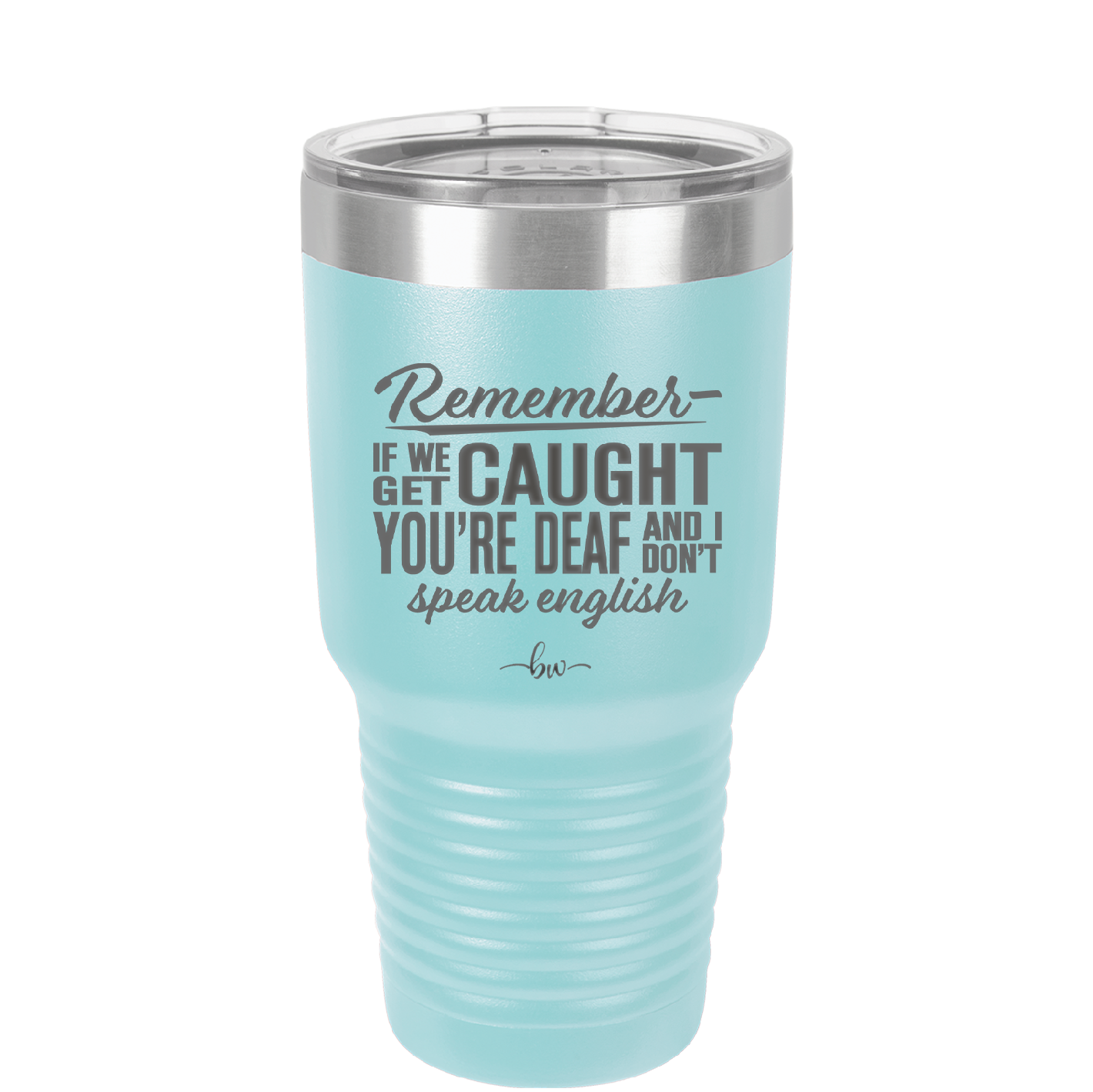 Remember if We Get Caught You're Deaf and I Don't Speak English - Laser Engraved Stainless Steel Drinkware - 2422 -