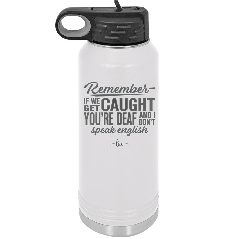 Remember if We Get Caught You're Deaf and I Don't Speak English - Laser Engraved Stainless Steel Drinkware - 2422 -