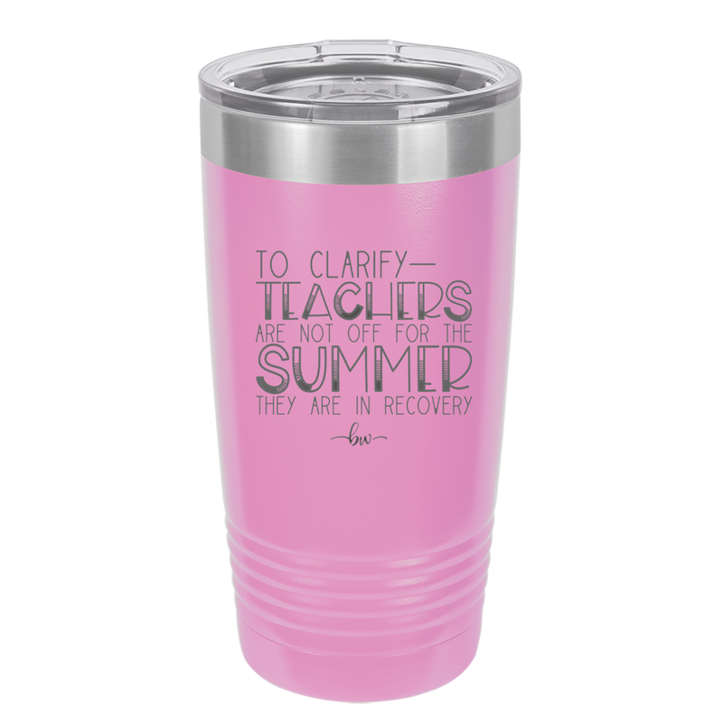 To Clarify Teachers Are Not Off For the Summer They Are in Recovery - Laser Engraved Stainless Steel Drinkware - 2431 -