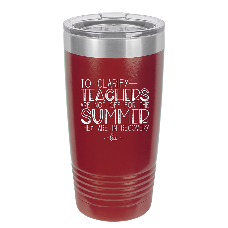 To Clarify Teachers Are Not Off For the Summer They Are in Recovery - Laser Engraved Stainless Steel Drinkware - 2431 -