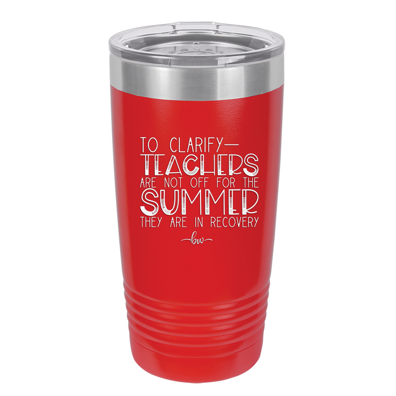 To Clarify Teachers Are Not Off For the Summer They Are in Recovery - Laser Engraved Stainless Steel Drinkware - 2431 -