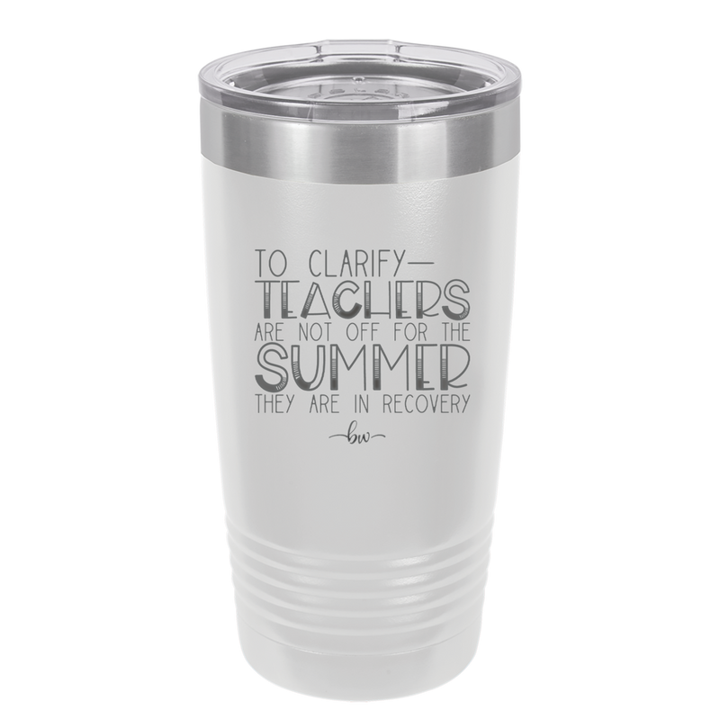 To Clarify Teachers Are Not Off For the Summer They Are in Recovery - Laser Engraved Stainless Steel Drinkware - 2431 -