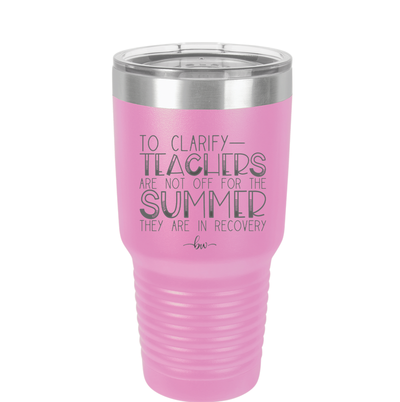 To Clarify Teachers Are Not Off For the Summer They Are in Recovery - Laser Engraved Stainless Steel Drinkware - 2431 -