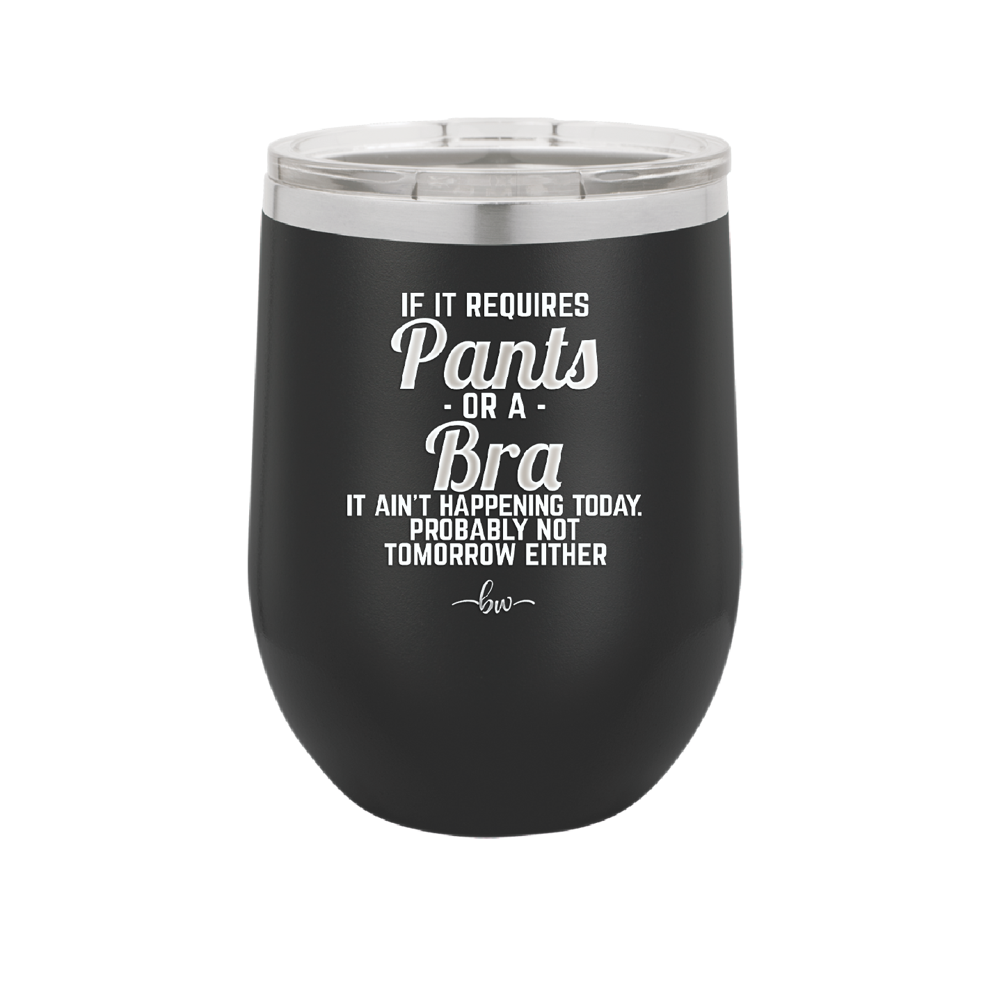 If It Requires Pants or a Bra it Ain't Happening Today - Laser Engraved Stainless Steel Drinkware - 2440 -