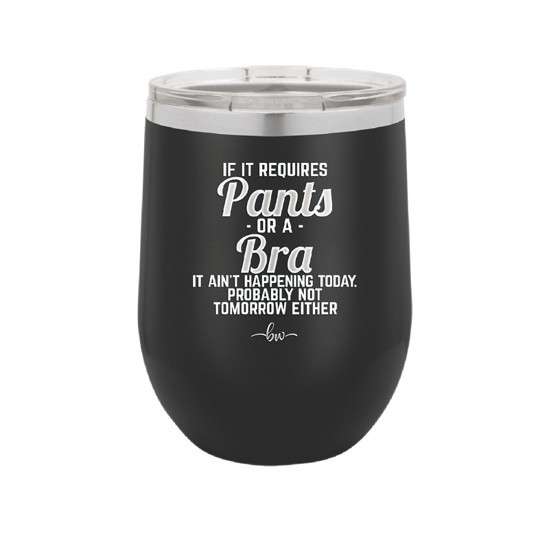 If It Requires Pants or a Bra it Ain't Happening Today - Laser Engraved Stainless Steel Drinkware - 2440 -