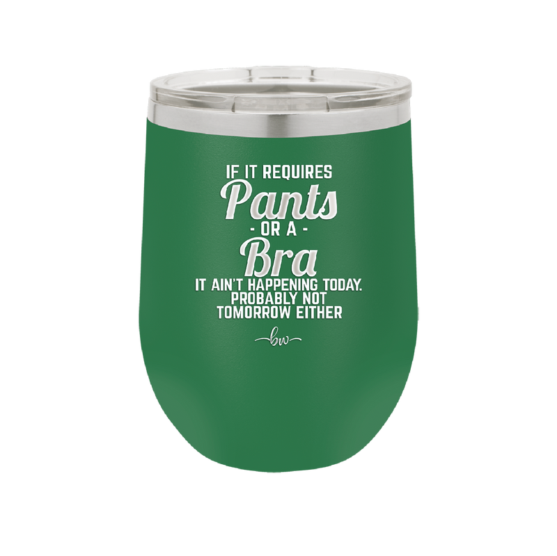 If It Requires Pants or a Bra it Ain't Happening Today - Laser Engraved Stainless Steel Drinkware - 2440 -