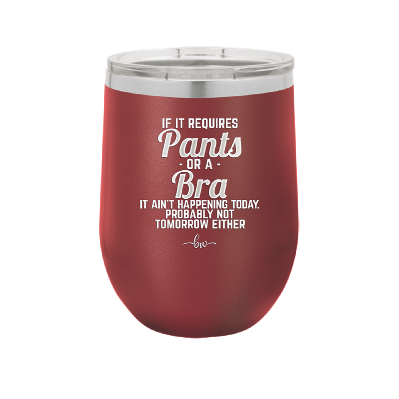 If It Requires Pants or a Bra it Ain't Happening Today - Laser Engraved Stainless Steel Drinkware - 2440 -