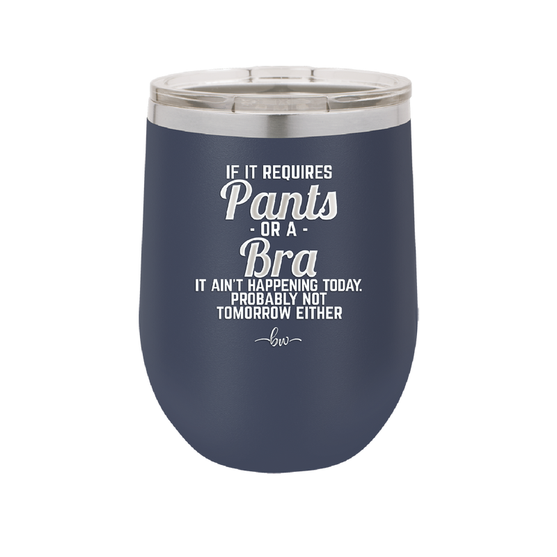 If It Requires Pants or a Bra it Ain't Happening Today - Laser Engraved Stainless Steel Drinkware - 2440 -