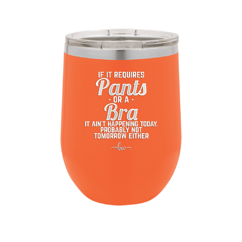 If It Requires Pants or a Bra it Ain't Happening Today - Laser Engraved Stainless Steel Drinkware - 2440 -