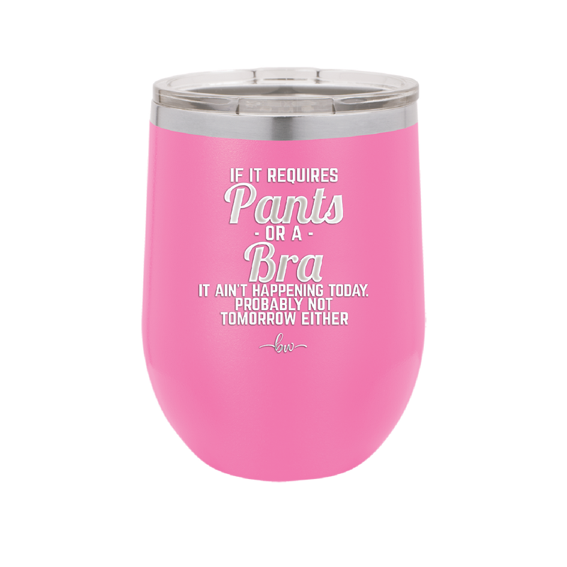 If It Requires Pants or a Bra it Ain't Happening Today - Laser Engraved Stainless Steel Drinkware - 2440 -