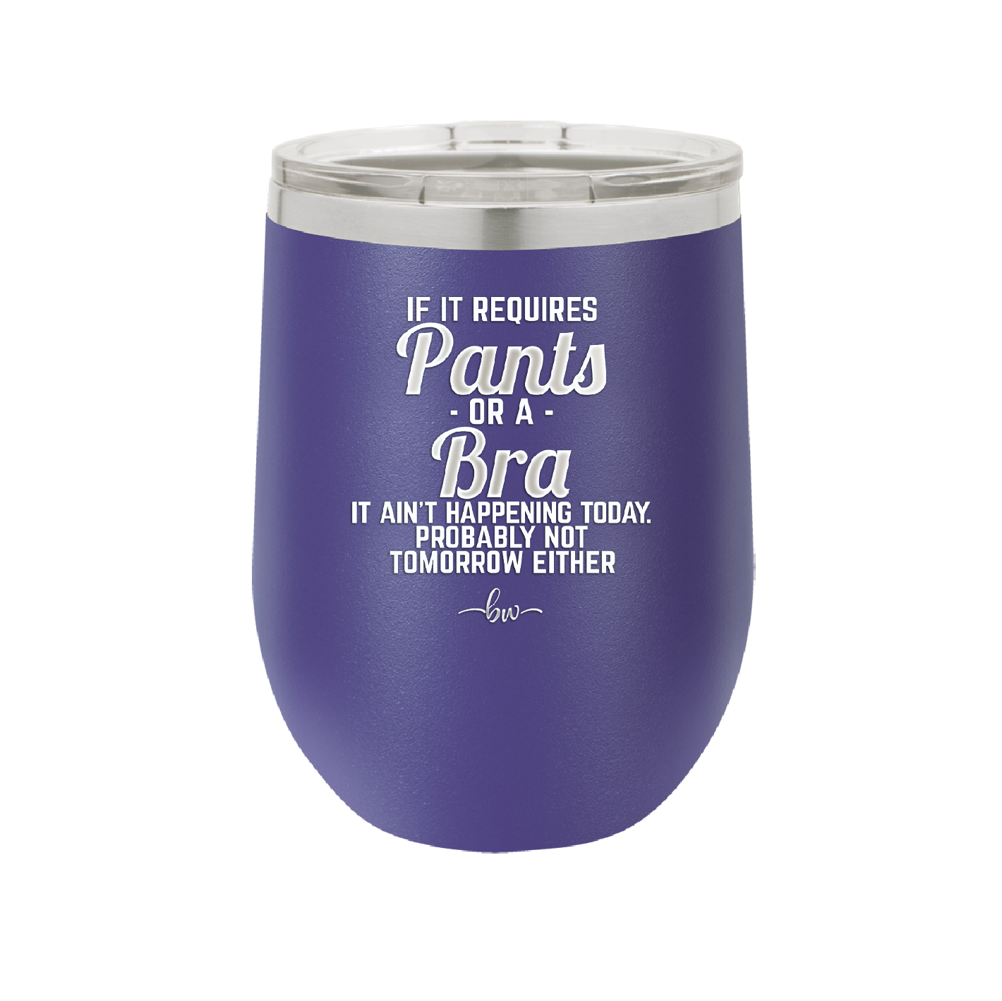 If It Requires Pants or a Bra it Ain't Happening Today - Laser Engraved Stainless Steel Drinkware - 2440 -