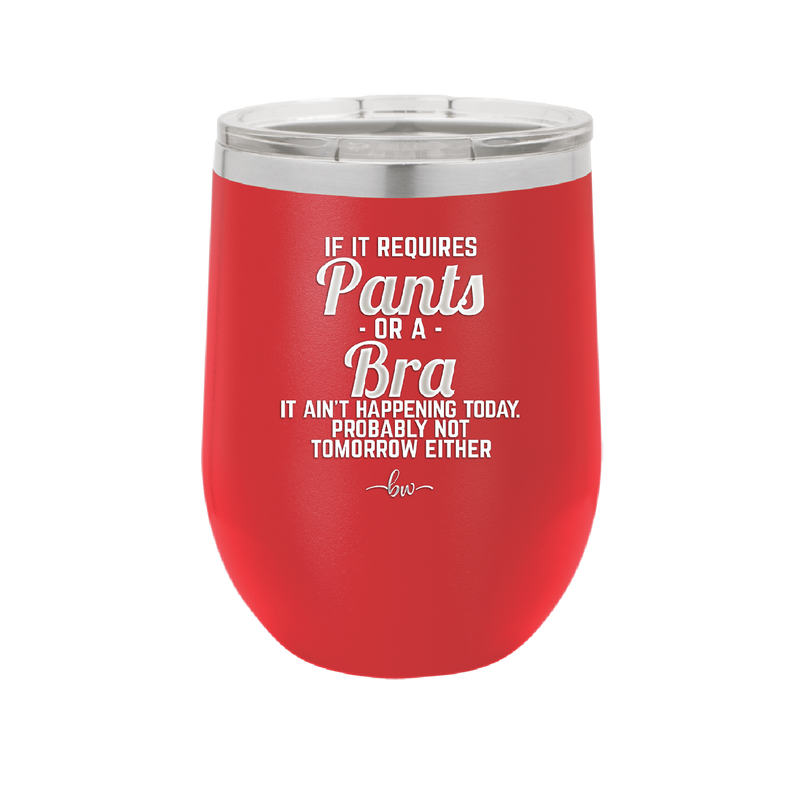 If It Requires Pants or a Bra it Ain't Happening Today - Laser Engraved Stainless Steel Drinkware - 2440 -