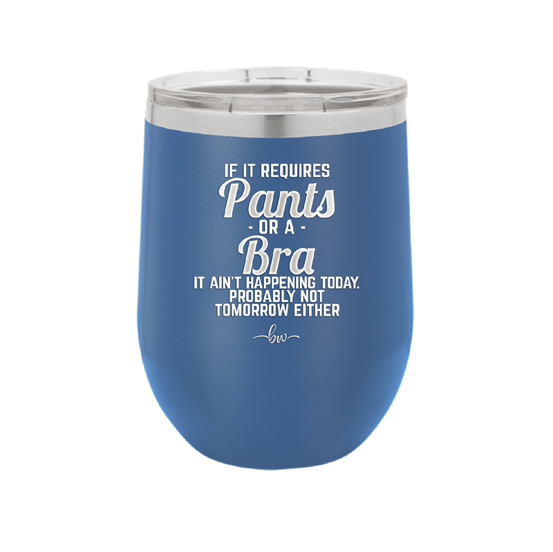 If It Requires Pants or a Bra it Ain't Happening Today - Laser Engraved Stainless Steel Drinkware - 2440 -