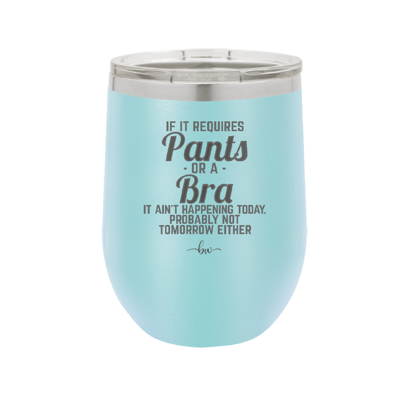 If It Requires Pants or a Bra it Ain't Happening Today - Laser Engraved Stainless Steel Drinkware - 2440 -