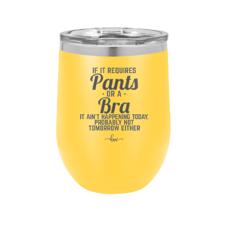 If It Requires Pants or a Bra it Ain't Happening Today - Laser Engraved Stainless Steel Drinkware - 2440 -