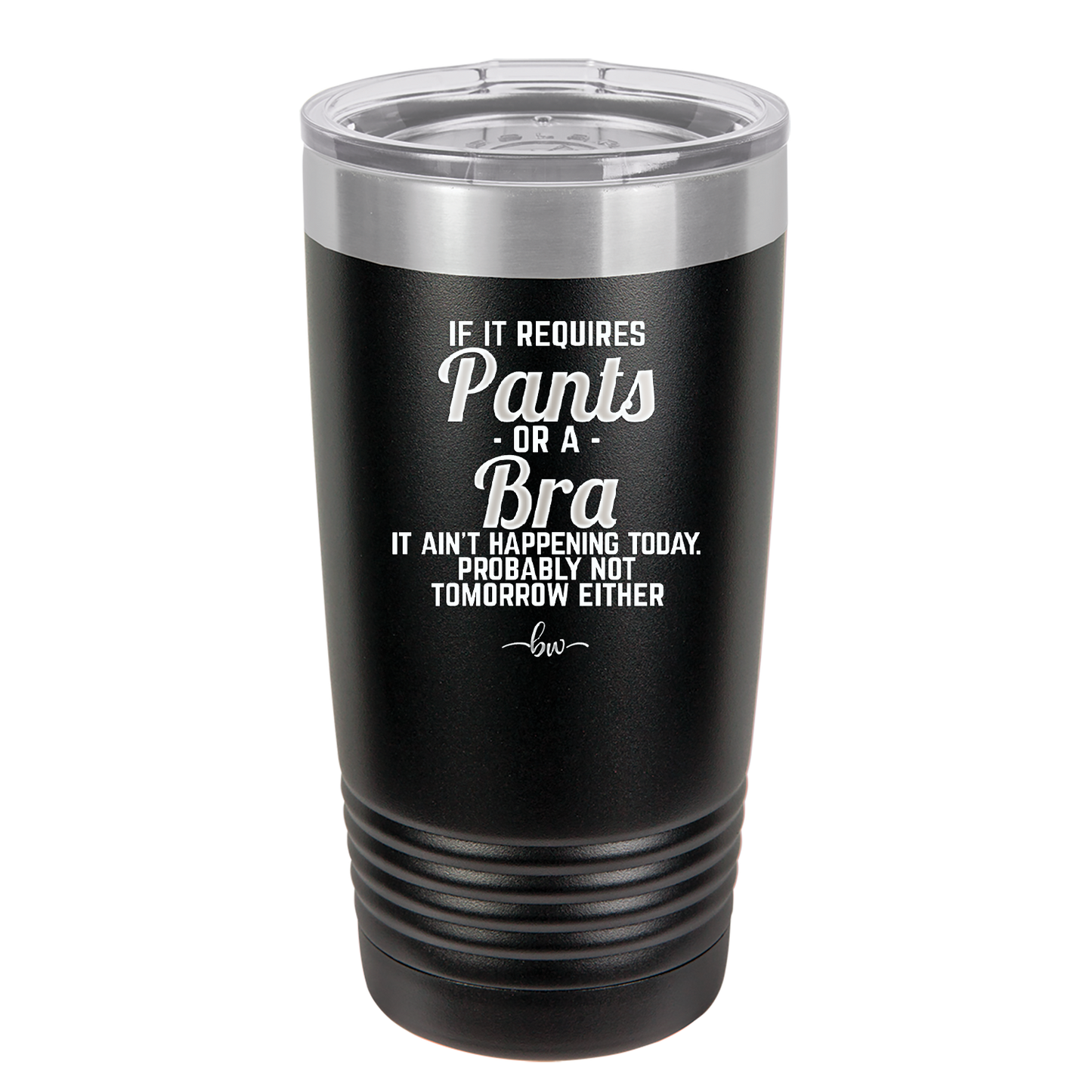 If It Requires Pants or a Bra it Ain't Happening Today - Laser Engraved Stainless Steel Drinkware - 2440 -