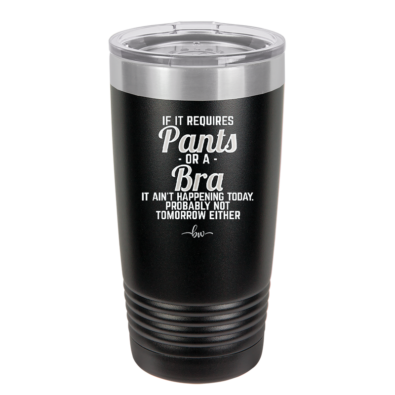 If It Requires Pants or a Bra it Ain't Happening Today - Laser Engraved Stainless Steel Drinkware - 2440 -