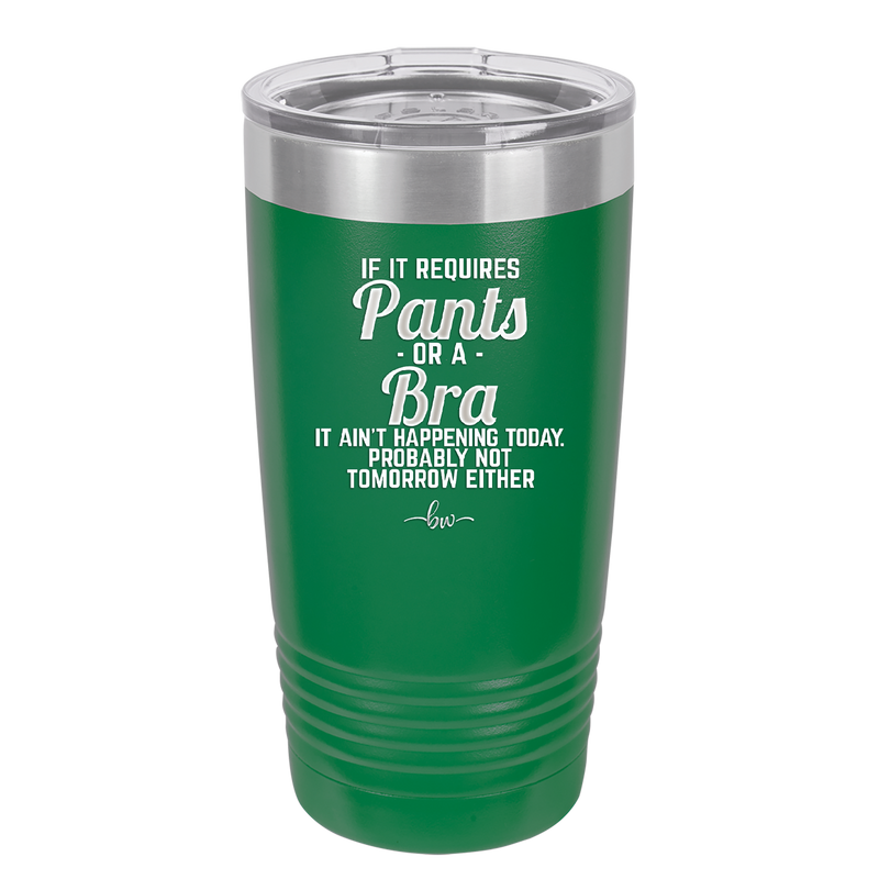 If It Requires Pants or a Bra it Ain't Happening Today - Laser Engraved Stainless Steel Drinkware - 2440 -