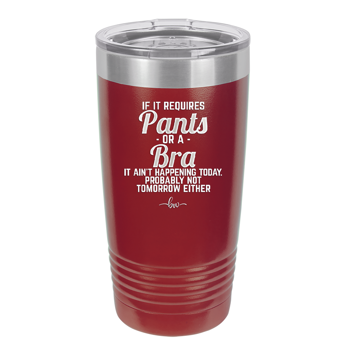 If It Requires Pants or a Bra it Ain't Happening Today - Laser Engraved Stainless Steel Drinkware - 2440 -