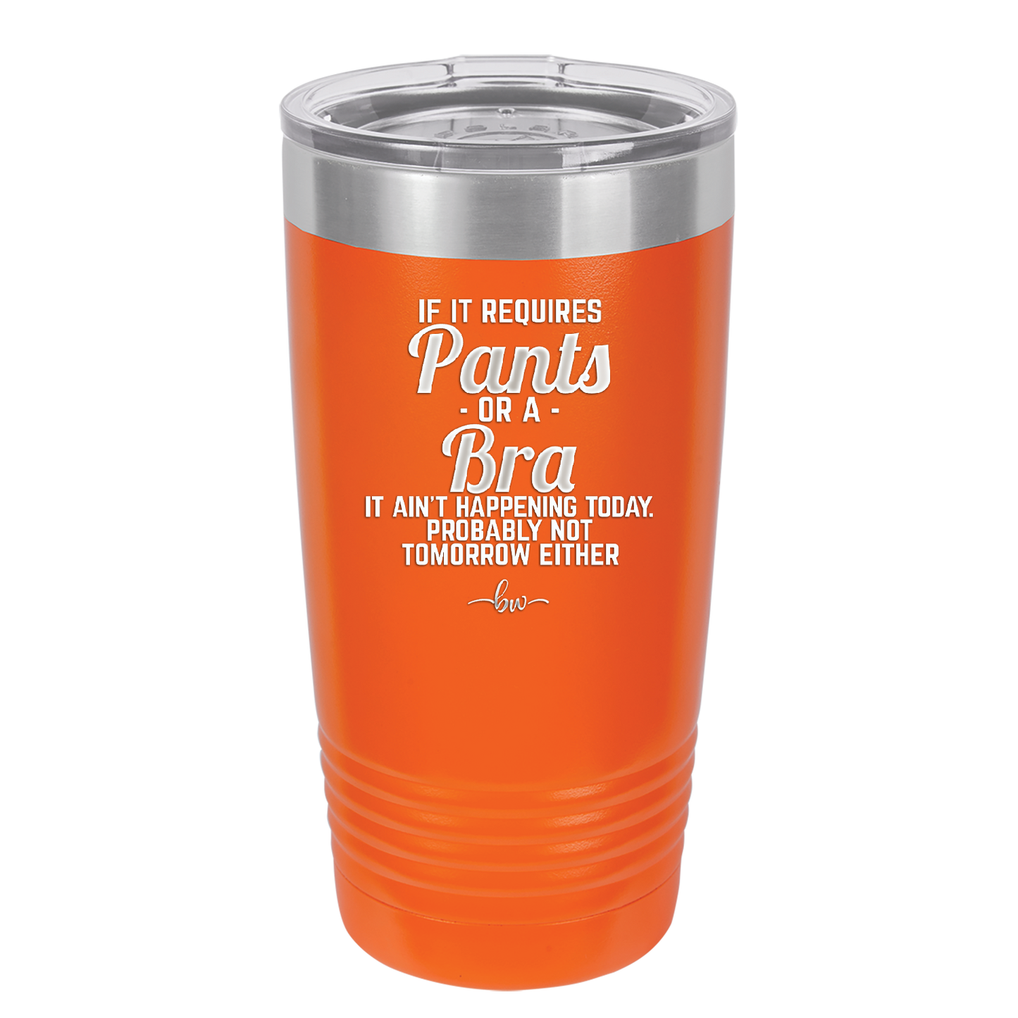 If It Requires Pants or a Bra it Ain't Happening Today - Laser Engraved Stainless Steel Drinkware - 2440 -