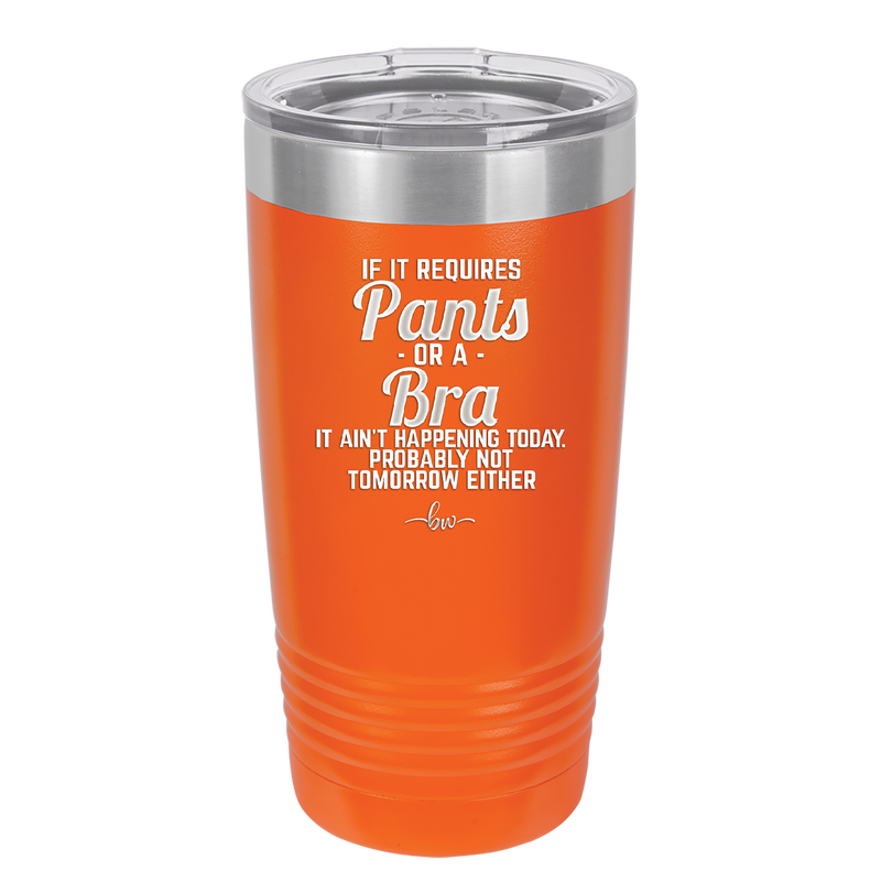 If It Requires Pants or a Bra it Ain't Happening Today - Laser Engraved Stainless Steel Drinkware - 2440 -