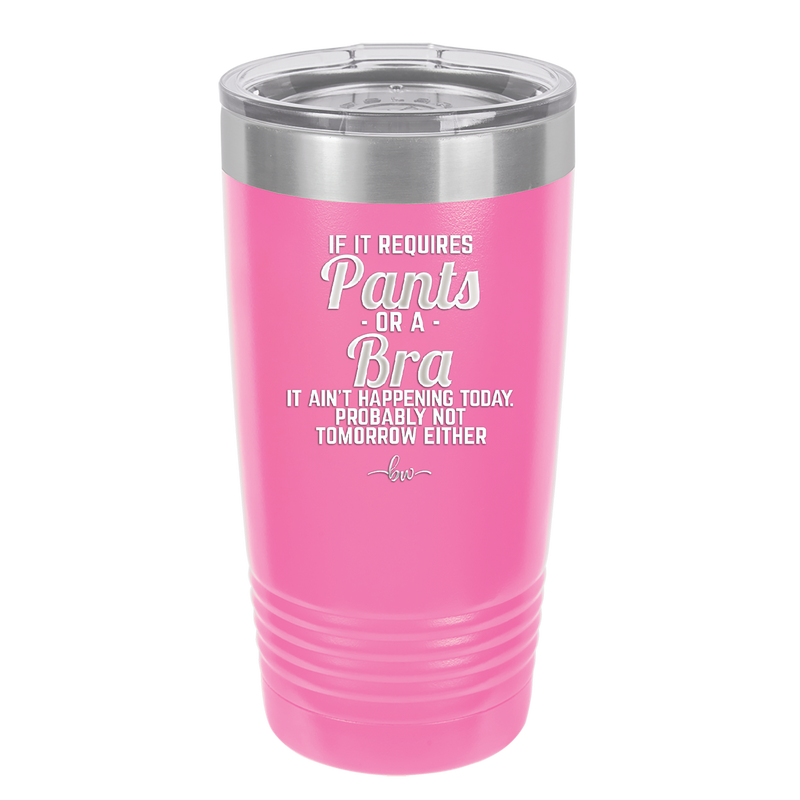 If It Requires Pants or a Bra it Ain't Happening Today - Laser Engraved Stainless Steel Drinkware - 2440 -