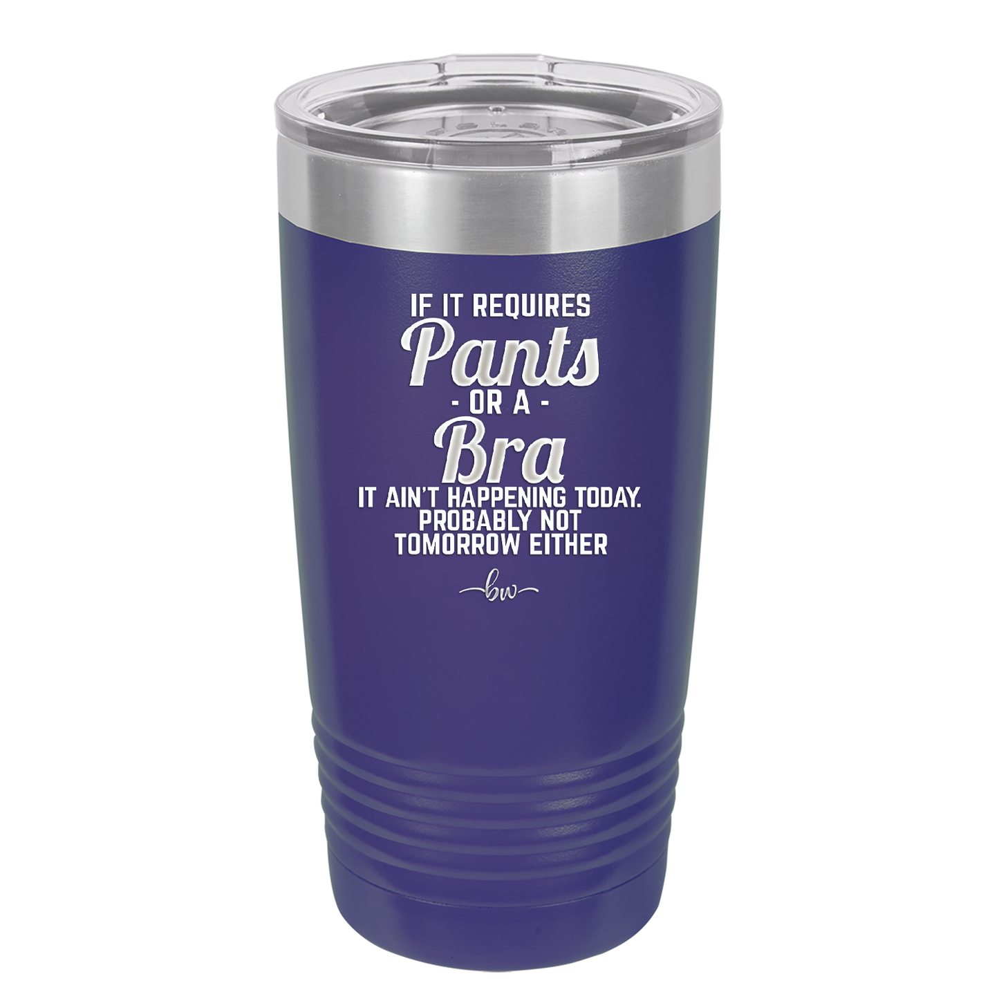 If It Requires Pants or a Bra it Ain't Happening Today - Laser Engraved Stainless Steel Drinkware - 2440 -