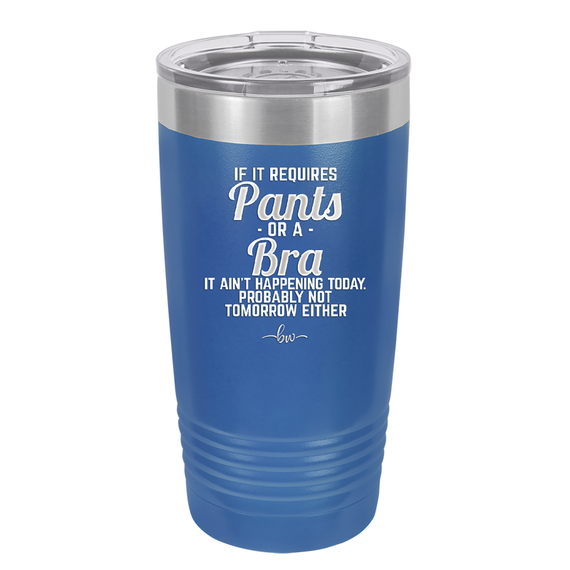 If It Requires Pants or a Bra it Ain't Happening Today - Laser Engraved Stainless Steel Drinkware - 2440 -