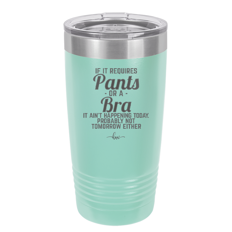 If It Requires Pants or a Bra it Ain't Happening Today - Laser Engraved Stainless Steel Drinkware - 2440 -