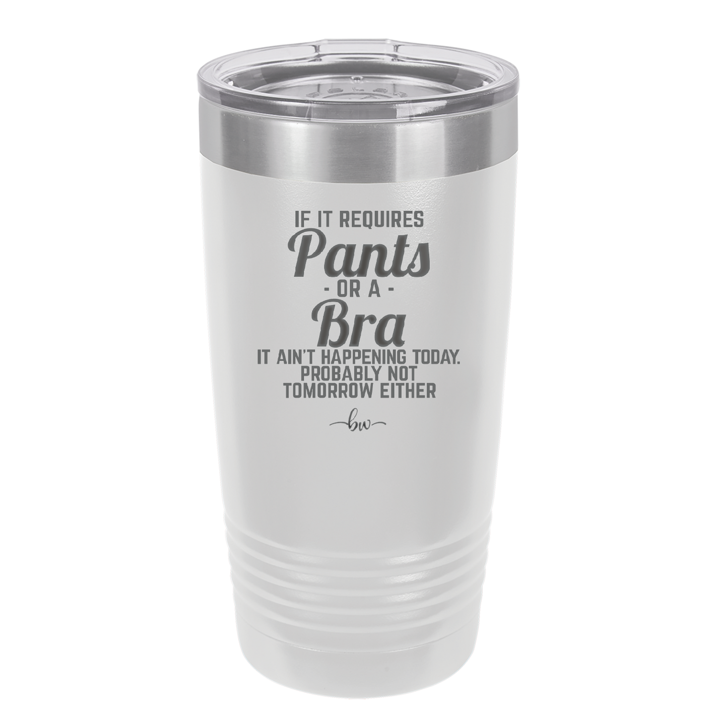 If It Requires Pants or a Bra it Ain't Happening Today - Laser Engraved Stainless Steel Drinkware - 2440 -